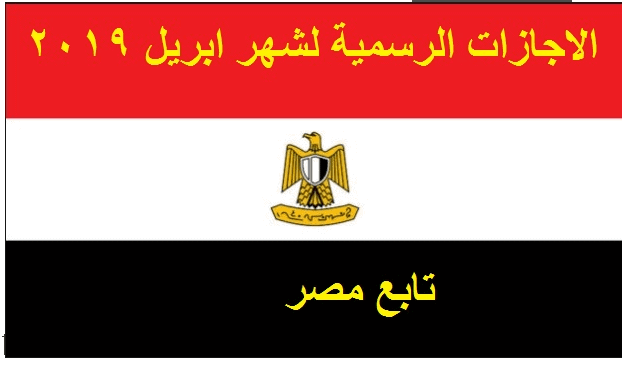 “بالتواريخ” الاجازات الرسمية لشهر ابريل 2019 في مصر للقطاع الخاص والحكومة والمدارس