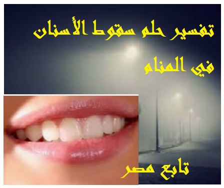 تفسير حلم سقوط الأسنان في المنام لابن سيرين tafsir ahlam ومدولاته بحسب الرائي