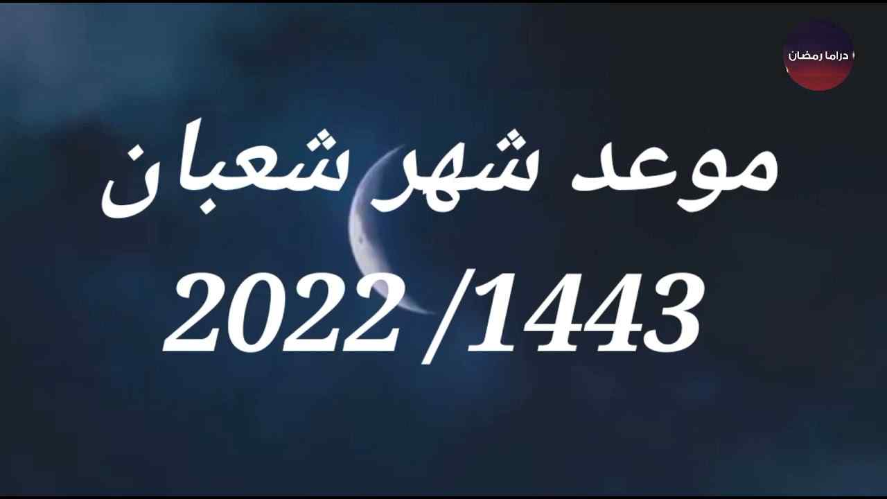 أول شعبان 2022 مصر ومتى يبدأ شهر رمضان 1443 فلكيًا